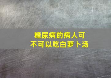 糖尿病的病人可不可以吃白萝卜汤