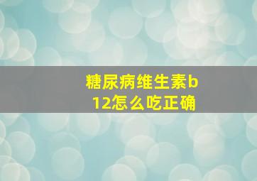 糖尿病维生素b12怎么吃正确