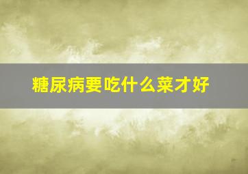 糖尿病要吃什么菜才好