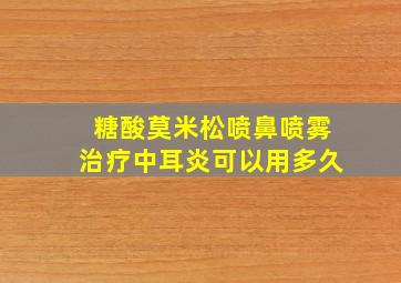 糖酸莫米松喷鼻喷雾治疗中耳炎可以用多久