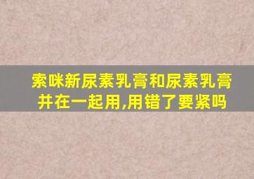 索咪新尿素乳膏和尿素乳膏并在一起用,用错了要紧吗