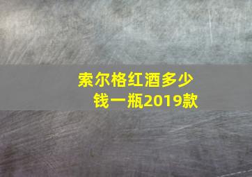 索尔格红酒多少钱一瓶2019款