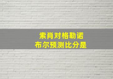 索肖对格勒诺布尔预测比分是