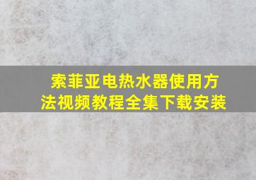 索菲亚电热水器使用方法视频教程全集下载安装