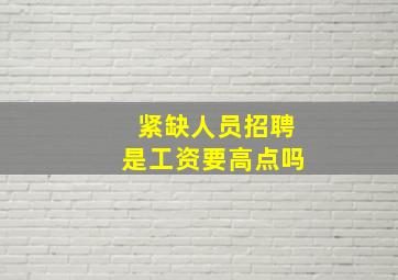 紧缺人员招聘是工资要高点吗