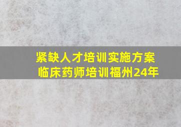 紧缺人才培训实施方案临床药师培训福州24年