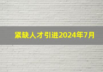 紧缺人才引进2024年7月