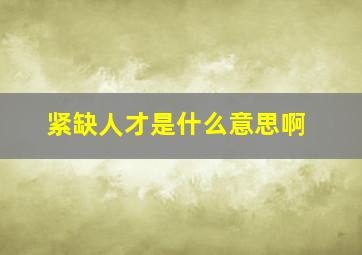 紧缺人才是什么意思啊