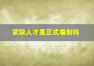 紧缺人才是正式编制吗