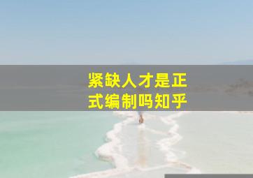 紧缺人才是正式编制吗知乎