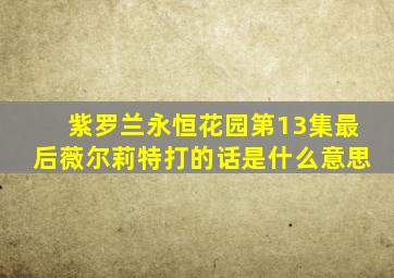 紫罗兰永恒花园第13集最后薇尔莉特打的话是什么意思