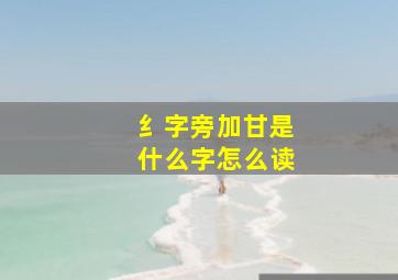 纟字旁加甘是什么字怎么读