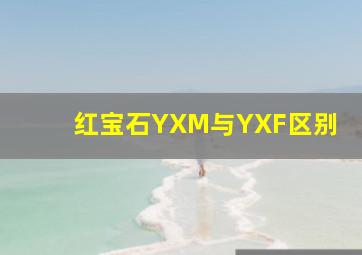 红宝石YXM与YXF区别