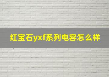 红宝石yxf系列电容怎么样