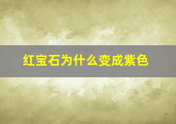 红宝石为什么变成紫色