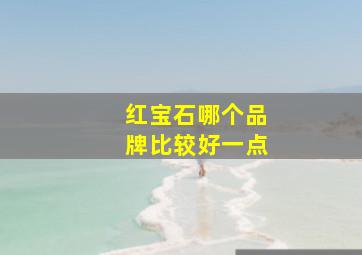 红宝石哪个品牌比较好一点