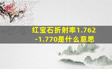 红宝石折射率1.762-1.770是什么意思