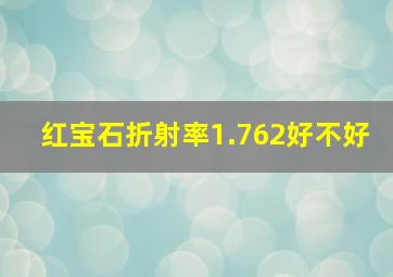 红宝石折射率1.762好不好