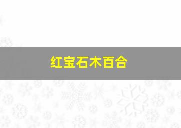 红宝石木百合