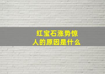 红宝石涨势惊人的原因是什么