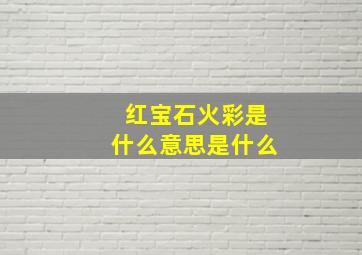 红宝石火彩是什么意思是什么