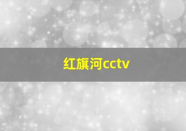 红旗河cctv