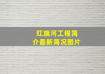 红旗河工程简介最新简况图片