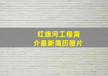 红旗河工程简介最新简历图片