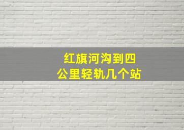 红旗河沟到四公里轻轨几个站