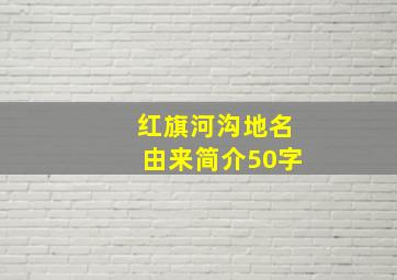 红旗河沟地名由来简介50字