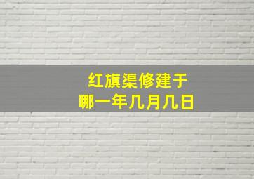 红旗渠修建于哪一年几月几日