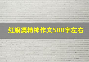 红旗渠精神作文500字左右