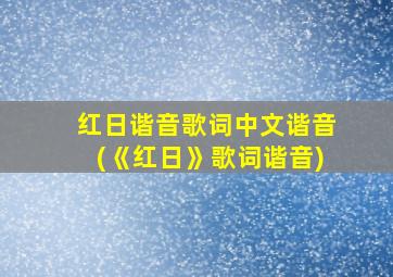 红日谐音歌词中文谐音(《红日》歌词谐音)