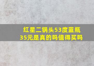 红星二锅头53度蓝瓶35元是真的吗值得买吗