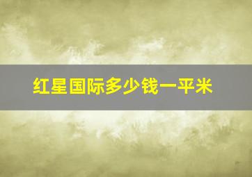 红星国际多少钱一平米