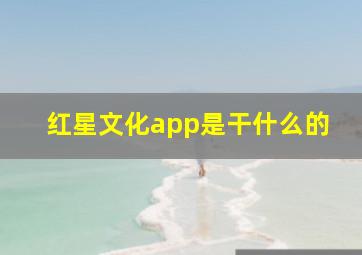 红星文化app是干什么的