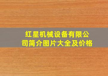 红星机械设备有限公司简介图片大全及价格