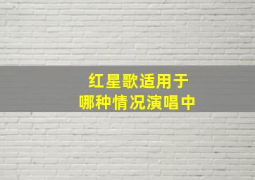 红星歌适用于哪种情况演唱中