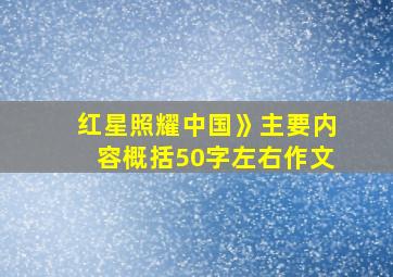 红星照耀中国》主要内容概括50字左右作文