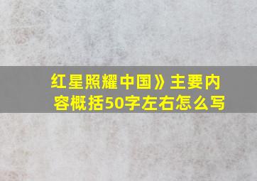 红星照耀中国》主要内容概括50字左右怎么写