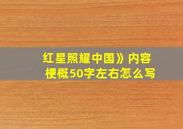 红星照耀中国》内容梗概50字左右怎么写