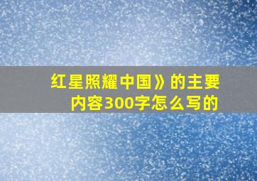 红星照耀中国》的主要内容300字怎么写的