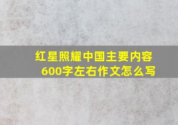 红星照耀中国主要内容600字左右作文怎么写