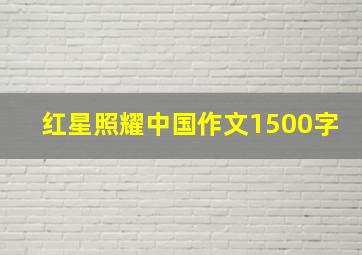 红星照耀中国作文1500字