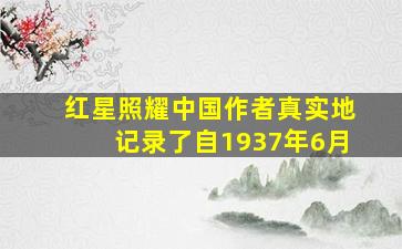 红星照耀中国作者真实地记录了自1937年6月