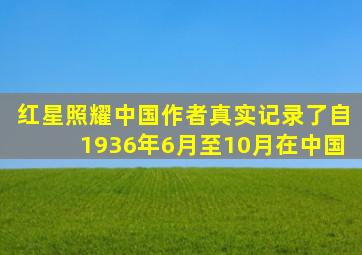 红星照耀中国作者真实记录了自1936年6月至10月在中国