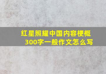 红星照耀中国内容梗概300字一般作文怎么写