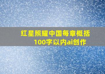 红星照耀中国每章概括100字以内ai创作