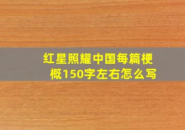 红星照耀中国每篇梗概150字左右怎么写