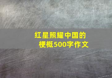 红星照耀中国的梗概500字作文